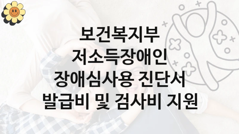 “저소득장애인 장애심사용 진단서 발급비 및 검사비 지원” 혜택 대상자 조건 – 보건복지부 복지정책 요건 및 혜택