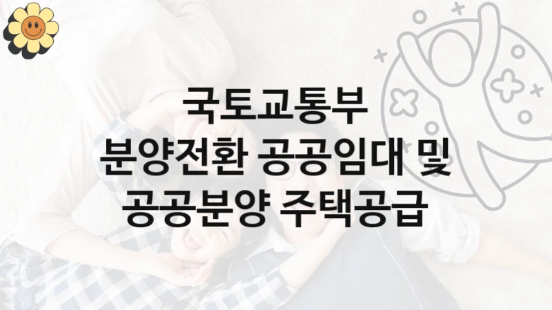 국토교통부 “분양전환 공공임대 및 공공분양 주택공급” 복지 지원혜택 – 신청 조건과 자격 조건