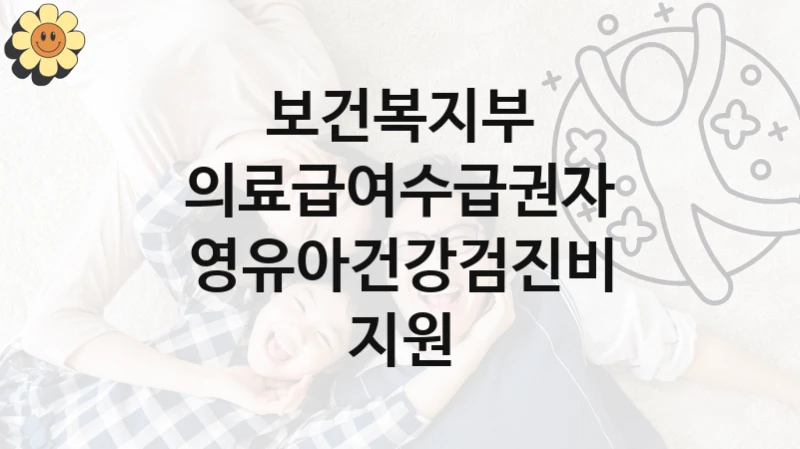 정부 지원 제도 “의료급여수급권자 영유아건강검진비 지원” 신청 대상 및 자격 조건 – 보건복지부