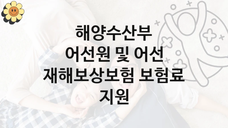 해양수산부
어선원 및 어선 재해보상보험 보험료 지원