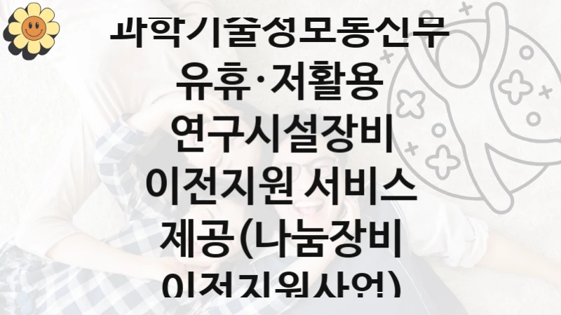 과학기술정보통신부 공공 지원 정책 “유휴·저활용 연구시설장비 이전지원 서비스 제공(나눔장비 이전지원사업)” – 신청 기준과 서류 준비