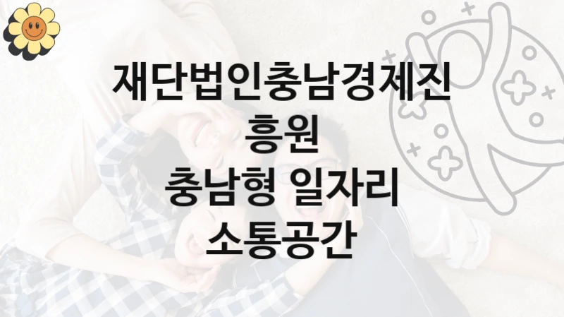 재단법인충남경제진흥원 복지정책 “충남형 일자리 소통공간” 서비스관리부서 -신청 구비서류와 자격