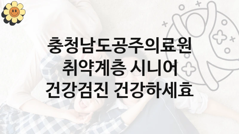 “취약계층 시니어 건강검진 건강하세효” 복지 혜택 자격 심사 및 접수 일정 – 충청남도공주의료원 지원 정책