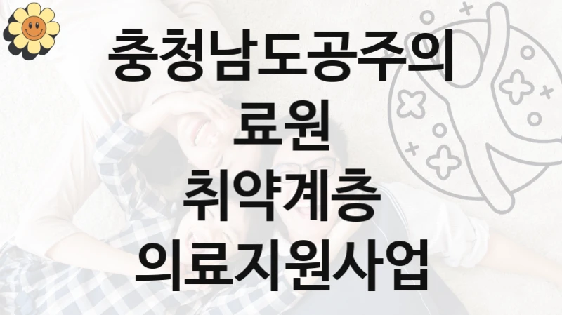 충청남도공주의료원 복지정책 “취약계층 의료지원사업” 서비스 관리부서 -신청 서류와 자격