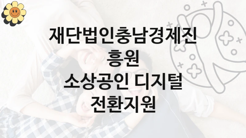 재단법인충남경제진흥원 공공 지원 정책 “소상공인 디지털 전환지원” – 신청 기준과 서류 준비