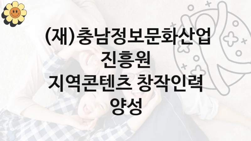 (재)충남정보문화산업진흥원, 지역콘텐츠 창작인력 양성 지원 정책, 신청 구비 서류와 일정