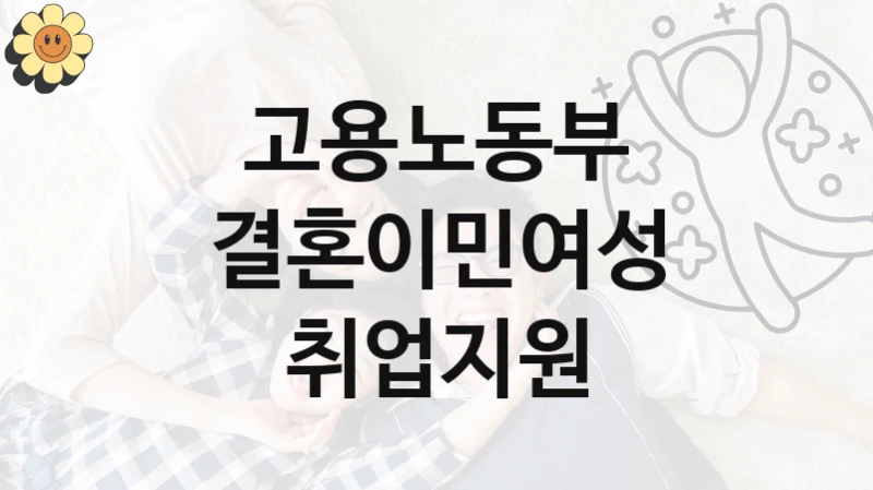 고용노동부 사회 지원 제도 “결혼이민여성 취업지원” – 신청 요건과 제출 서류