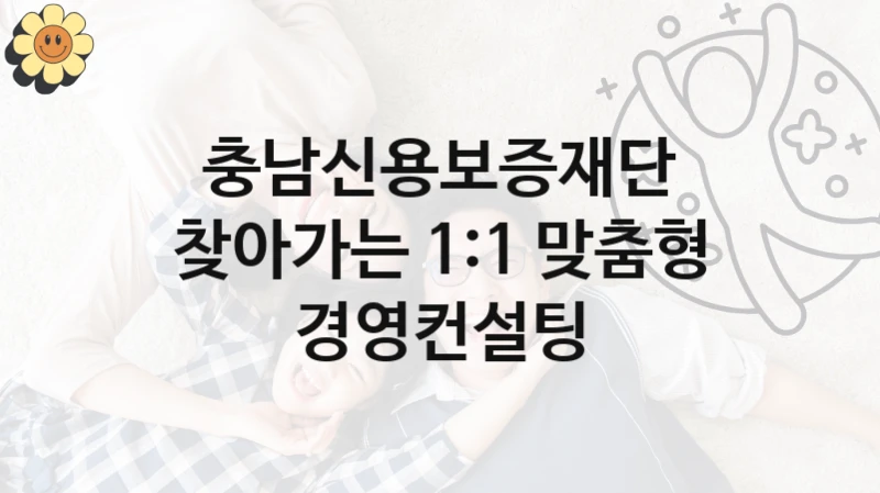 충남신용보증재단 “찾아가는 1:1 맞춤형 경영컨설팅” 복지 지원 정책 – 자격 요건과 접수 방법