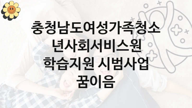 충청남도여성가족청소년사회서비스원, 학습지원 시범사업 꿈이음 지원 정책안내, 신청 자격 조건과 구비 서류