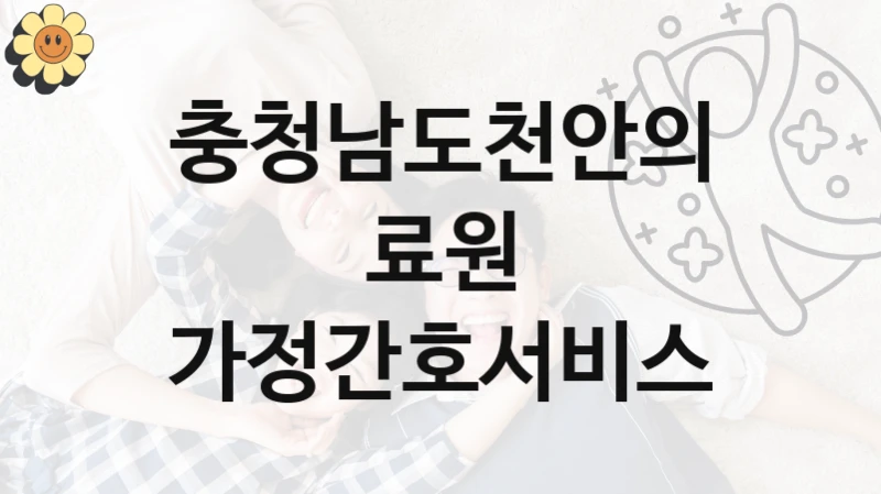 정부 지원 제도 “가정간호서비스” 신청 절차와 준비물 – 충청남도천안의료원