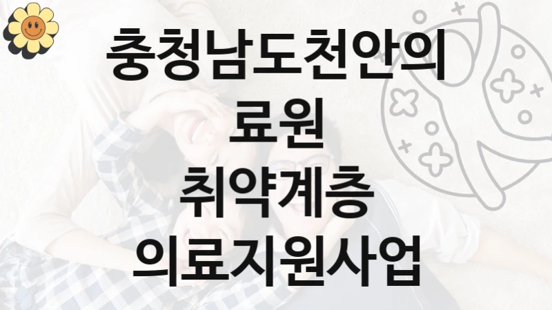 충청남도천안의료원 사회 지원 제도 “취약계층 의료지원사업” – 접수 일정 및 지원 내용