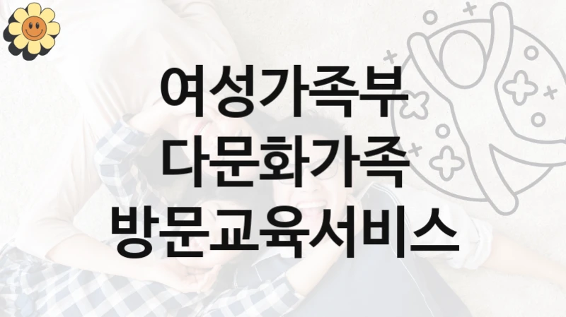 “다문화가족 방문교육서비스” 혜택 대상자 조건 – 여성가족부 복지정책 요건 및 혜택 안내