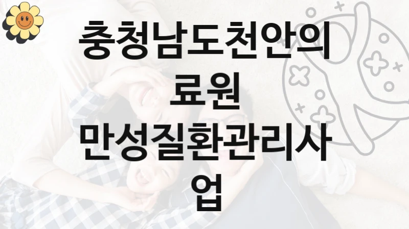 충청남도천안의료원 정책 “만성질환관리사업” 서비스 관리부서 -신청 구비서류와 자격