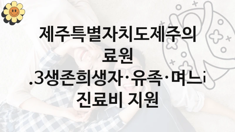 “4.3생존희생자·유족·며느리 진료비 지원” 복지 혜택 신청부터 지급까지 – 제주특별자치도제주의료원 지원 정책