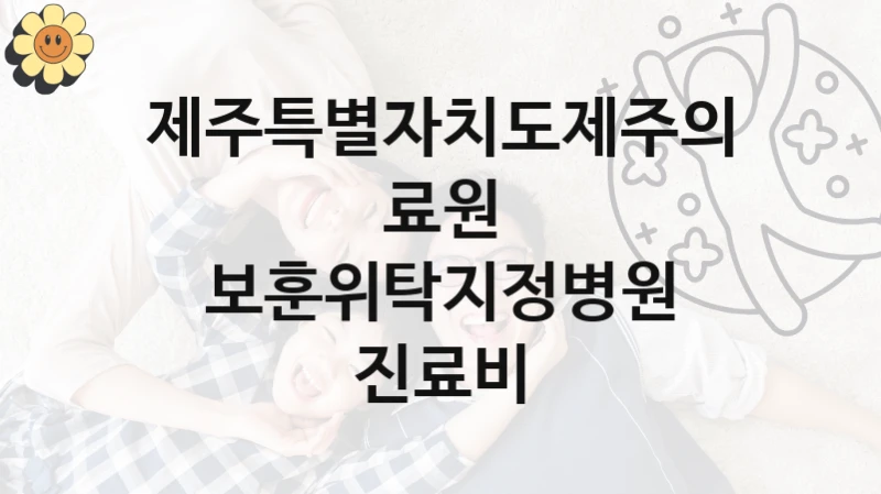 국가 복지 정책 “보훈위탁지정병원 진료비” 신청 절차와 준비물 – 제주특별자치도제주의료원