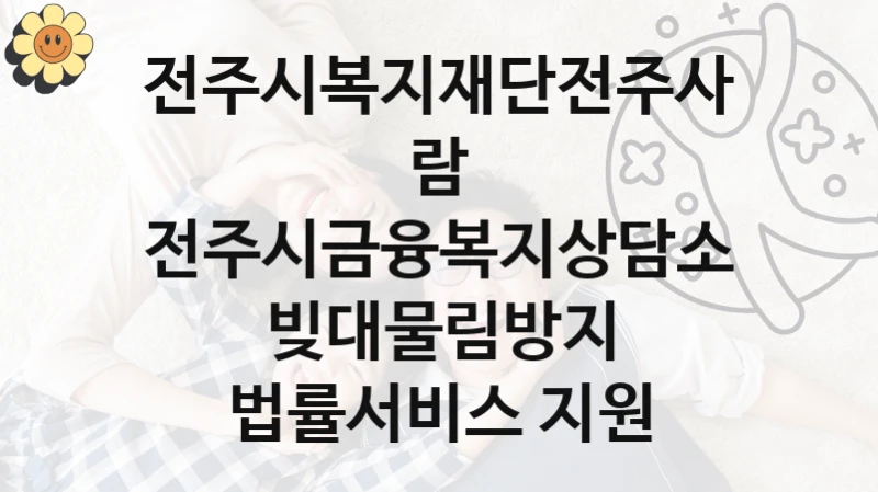 전주시복지재단전주사람 복지 정책 안내 “전주시금융복지상담소 빚대물림방지 법률서비스 지원” – 접수 일정 및 지원 내용