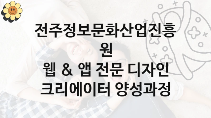 전주정보문화산업진흥원 “웹 & 앱 전문 디자인 크리에이터 양성과정” 복지 지원혜택 – 신청 방법과 구비 서류
