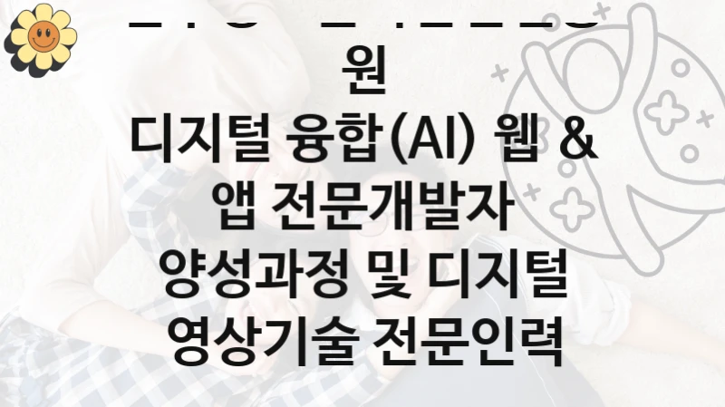 정부 지원 제도 “디지털 융합(AI) 웹 & 앱 전문개발자 양성과정 및 디지털 영상기술 전문인력 양성과정” 신청 절차와 준비물 – 전주정보문화산업진흥원