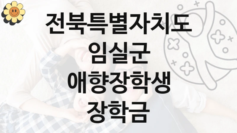 전북특별자치도 임실군 “애향장학생 장학금” 복지 지원혜택 – 신청 방법과 구비 서류