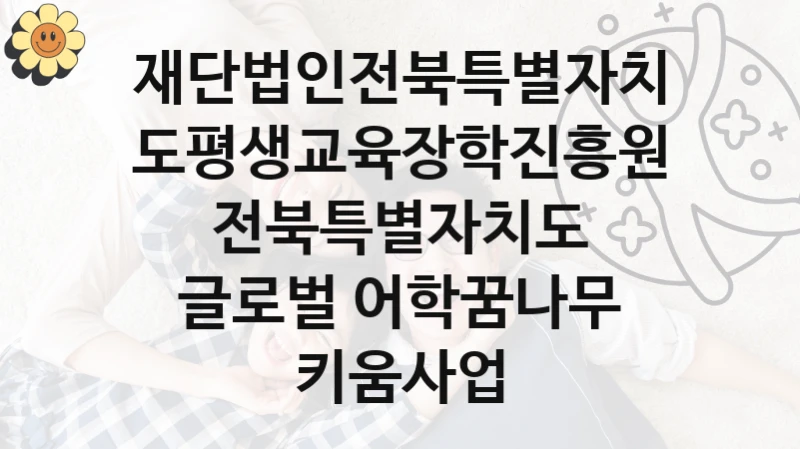 재단법인전북특별자치도평생교육장학진흥원
전북특별자치도 글로벌 어학꿈나무 키움사업
