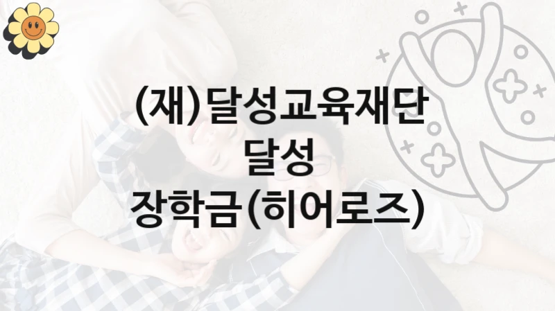 (재)달성교육재단 “달성 장학금(히어로즈)” 신청 주요 정보 – 접수 마감일과 신청 절차