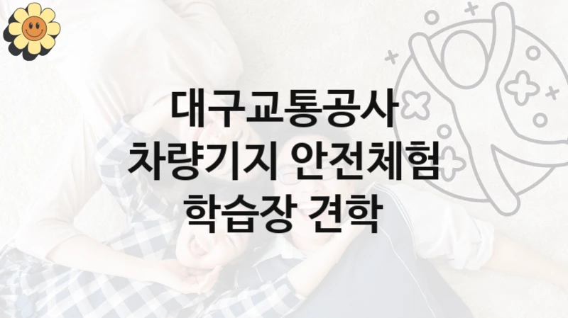 대구교통공사
차량기지 안전체험 학습장 견학