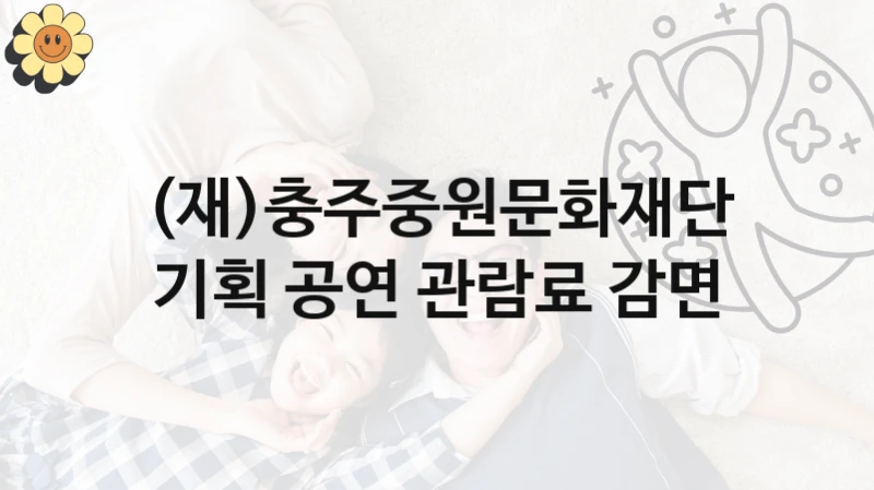 정부 지원 제도 “기획 공연 관람료 감면” 신청 대상 및 자격 조건 – (재)충주중원문화재단