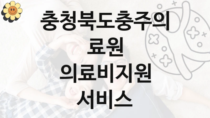 “의료비지원 서비스” 복지 혜택 신청부터 지급까지 – 충청북도충주의료원 지원 정책