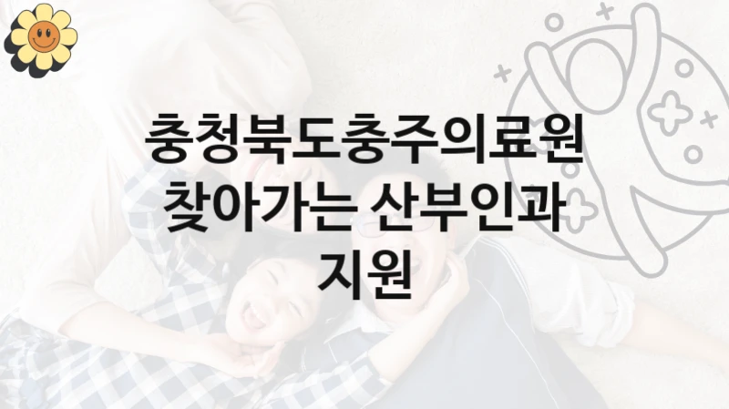 충청북도충주의료원 복지 정책 안내 “찾아가는 산부인과 지원” – 접수 일정 및 지원 내용