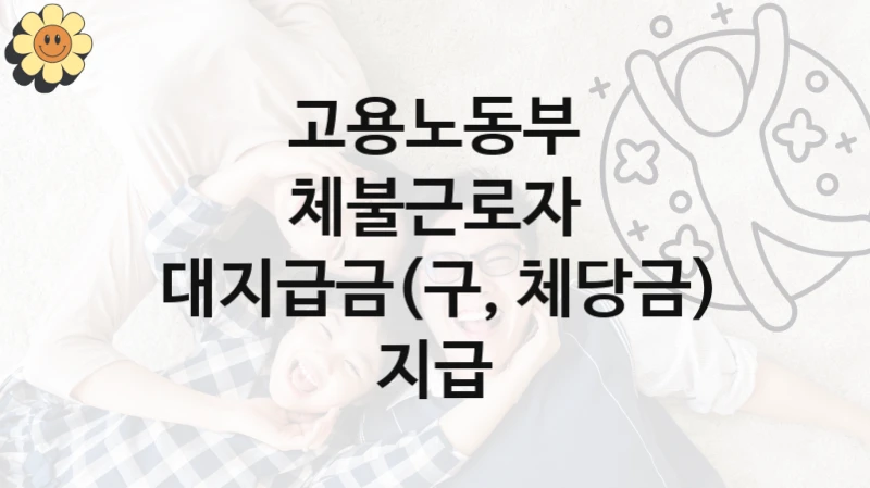 체불근로자 대지급금(구, 체당금) 지급 신청 가이드 – 고용노동부 복지 지원 혜택 정리