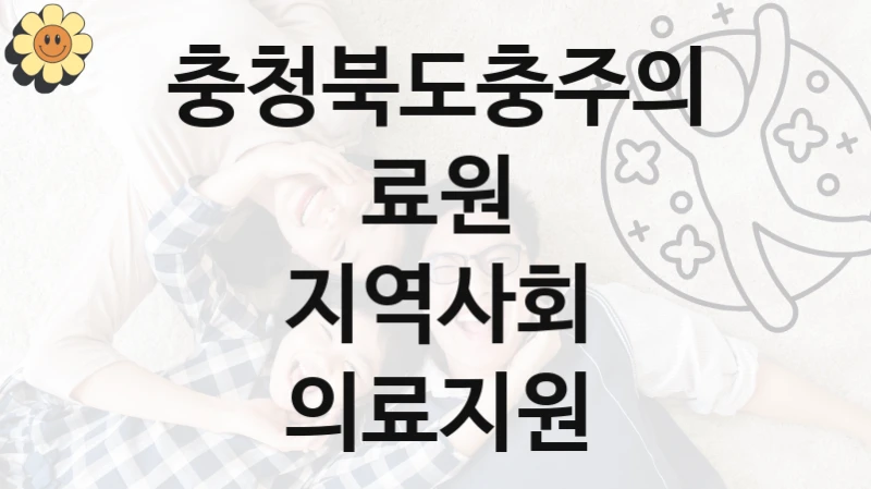 “지역사회 의료지원” 복지 혜택 신청부터 지급까지 – 충청북도충주의료원 지원 정책