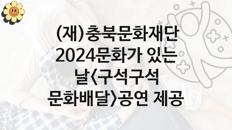(재)충북문화재단
2024문화가 있는 날공연 제공