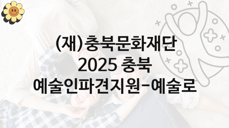 (재)충북문화재단
2025 충북 예술인파견지원-예술로