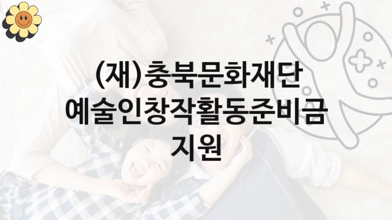 (재)충북문화재단, 예술인창작활동준비금지원 지원 정책안내, 신청 자격 조건과 구비 서류