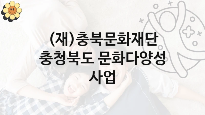 충청북도 문화다양성 사업 신청 가이드 – (재)충북문화재단 복지 지원 방법 및 필수 요건 안내