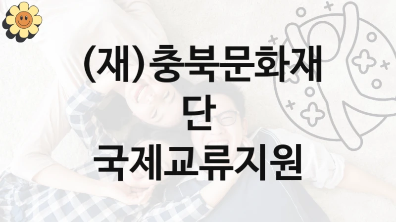 국제교류지원 신청 가이드 – (재)충북문화재단 복지 지원 방법 및 필수 요건 안내