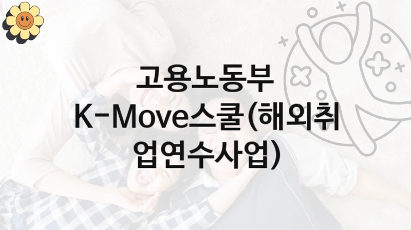 “K-Move스쿨(해외취업연수사업)” 고용노동부 복지지원 혜택 – 신청 방법과 구비 서류