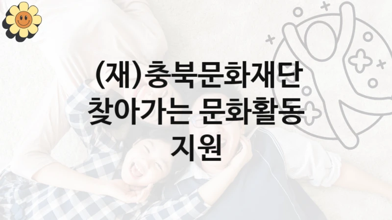 (재)충북문화재단 사회 복지 혜택 “찾아가는 문화활동 지원” – 접수 방법 및 지원 한도