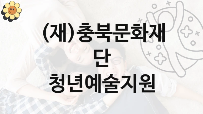 (재)충북문화재단 “청년예술지원” 지원사업 자격 조건과 신청 일정