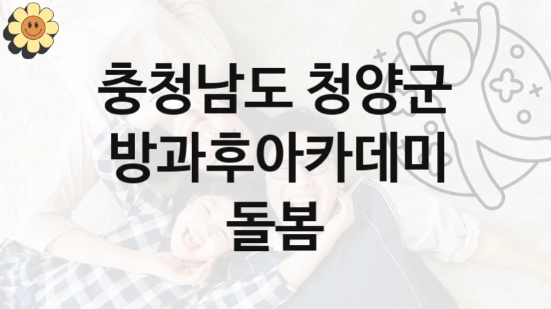 충청남도 청양군 공공 지원 정책 “방과후아카데미 돌봄” – 신청 기준과 서류 준비