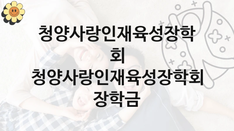 청양사랑인재육성장학회 장학금 신청 가이드 – 청양사랑인재육성장학회 복지 지원 방법 및 필수 요건 안내