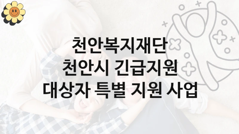 천안복지재단 사회 지원 제도 “천안시 긴급지원 대상자 특별 지원 사업” – 신청 요건과 제출 서류