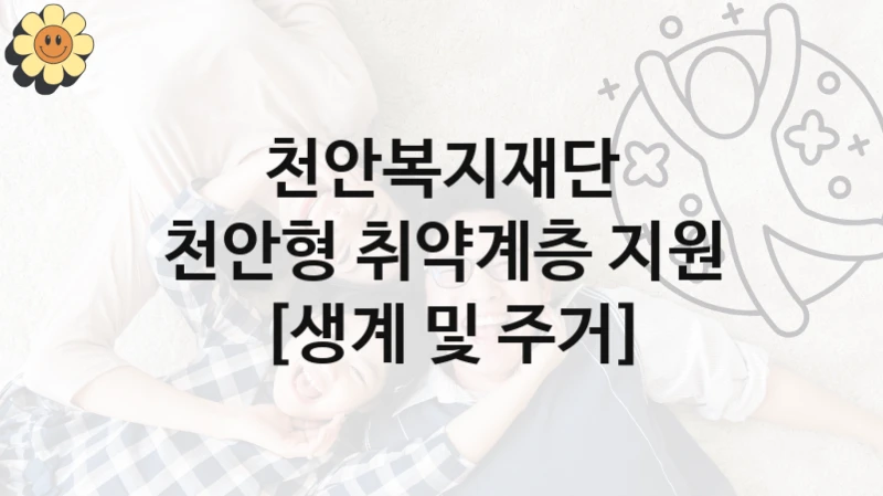 천안복지재단 복지정책, 천안형 취약계층 지원 [생계 및 주거], 신청 조건과 신청 방법