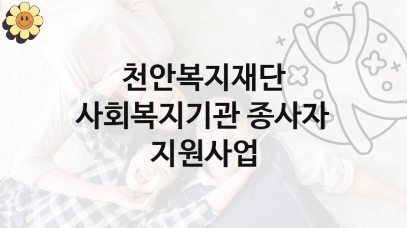 사회복지기관 종사자 지원사업 신청 가이드 – 천안복지재단 복지 지원 방법 및 필수 요건 안내