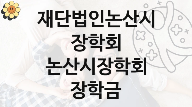 재단법인논산시장학회 “논산시장학회 장학금” 복지 지원혜택 – 신청 방법과 구비 서류