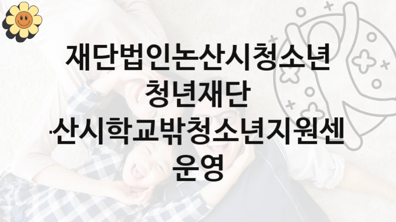 재단법인논산시청소년청년재단
논산시학교밖청소년지원센터 운영