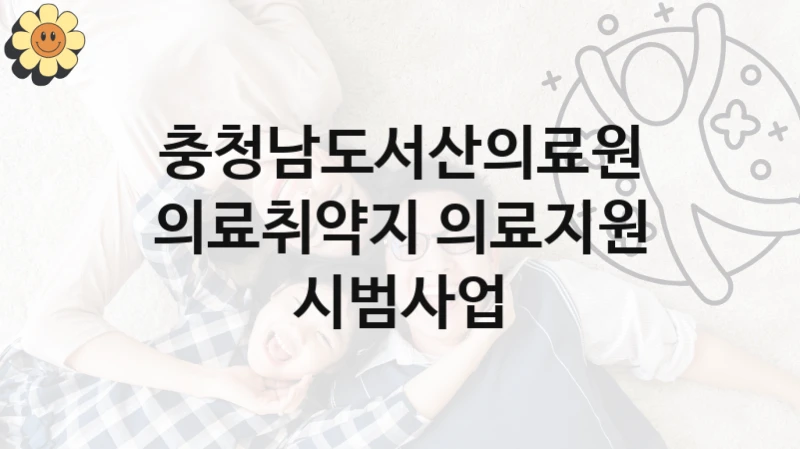 충청남도서산의료원 복지정책, 의료취약지 의료지원 시범사업, 신청 방법과 구비 서류