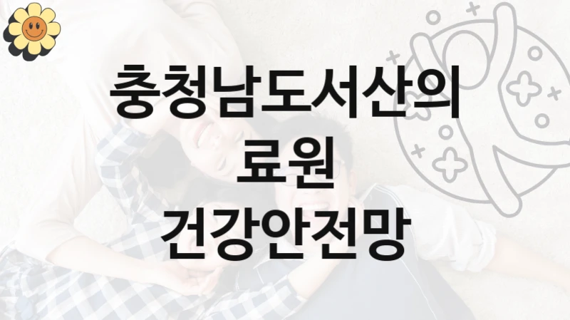 충청남도서산의료원 “건강안전망” 신청 필수 정보 – 지원 요건과 필요 서류