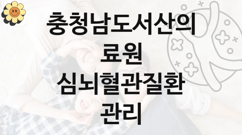 “심뇌혈관질환 관리” 복지 혜택 신청부터 지급까지 – 충청남도서산의료원 지원 정책