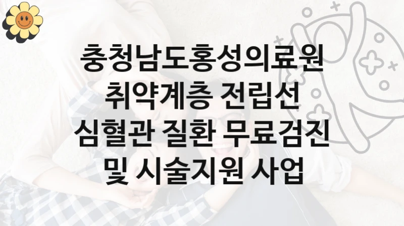 “취약계층 전립선 심혈관 질환 무료검진 및 시술지원 사업” 지원 한도와 신청 기준 – 충청남도홍성의료원 복지정책 요건 및 혜택 안내